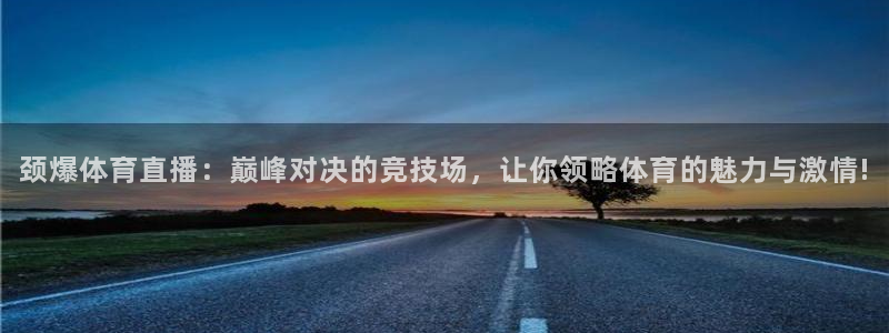 颈爆体育直播：巅峰对决的竞技场，让你领略体育的魅力与激情!