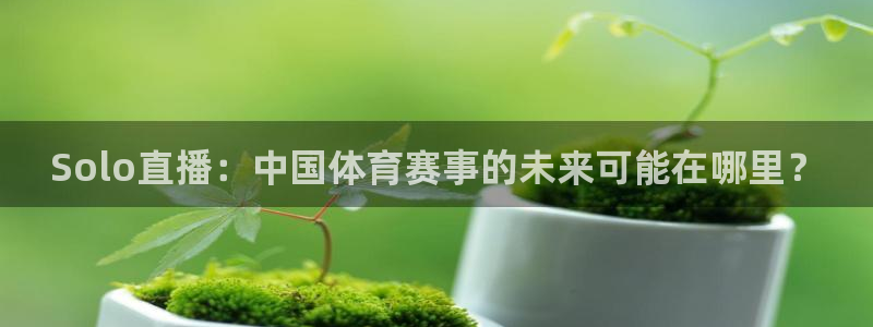 Solo直播：中国体育赛事的未来可能在哪里？